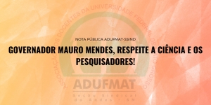 Governador Mauro Mendes, respeite a Ciência e os pesquisadores! NOTA PÚBLICA ADUFMAT-SSIND