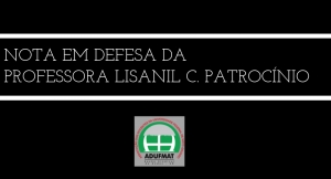 NOTA EM DEFESA DA PROFESSORA LISANIL C. PATROCÍNIO