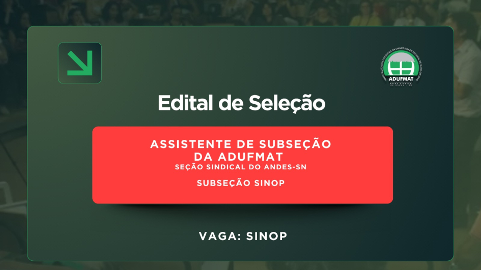 EDITAL DE SELE&Ccedil;&Atilde;O PARA ASSISTENTE DE SUBSE&Ccedil;&Atilde;O DA ADUFMAT - SE&Ccedil;&Atilde;O SINDICAL DO ANDES-SN, SUBSE&Ccedil;&Atilde;O SINOP