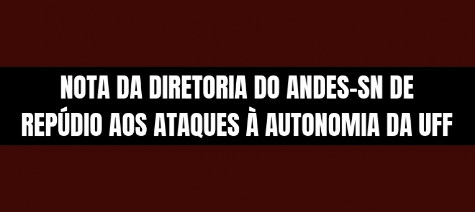 NOTA DA DIRETORIA DO ANDES-SN DE REPÚDIO AOS ATAQUES À AUTONOMIA DA UFF