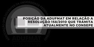 POSIÇÃO DA ADUFMAT EM RELAÇÃO À RESOLUÇÃO 158/2010 QUE TRAMITA ATUALMENTE NO CONSEPE