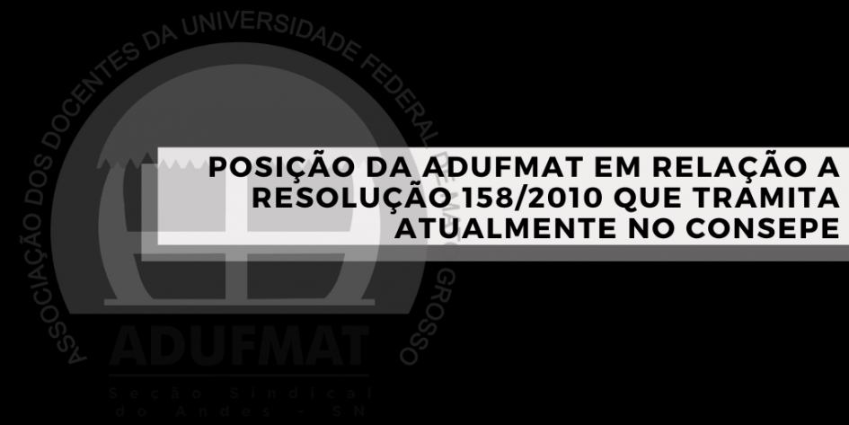 POSI&Ccedil;&Atilde;O DA ADUFMAT EM RELA&Ccedil;&Atilde;O &Agrave; RESOLU&Ccedil;&Atilde;O 158/2010 QUE TRAMITA ATUALMENTE NO CONSEPE
