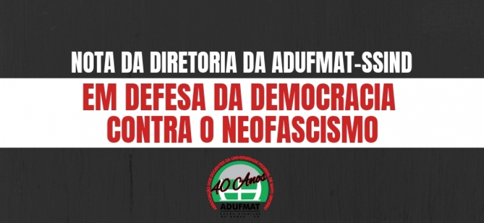 NOTA DA DIRETORIA DA ADUFMAT-SSIND: EM DEFESA DA DEMOCRACIA CONTRA O NEOFASCISMO