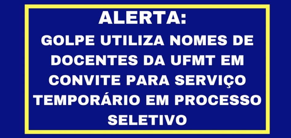 ALERTA: golpe utiliza nomes de docentes da UFMT em convite para servi&ccedil;o tempor&aacute;rio em processo seletivo