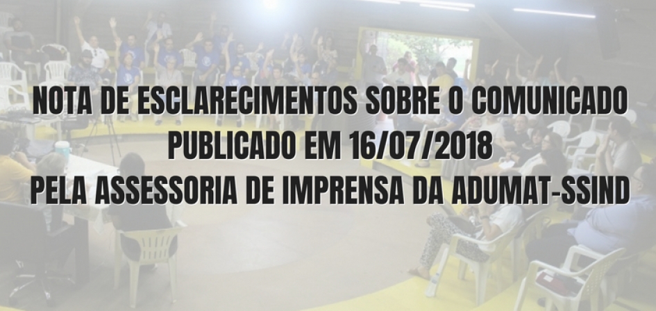 NOTA DE ESCLARECIMENTOS SOBRE O COMUNICADO PUBLICADO EM 16/07/2018 PELA ASSESSORIA DE IMPRENSA DA ADUMAT-SSIND