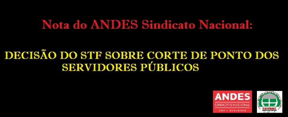 NOTA DO ANDES SINDICATO NACIONAL: DECISÃO DO STF SOBRE CORTE DE PONTO DOS SERVIDORES PÚBLICOS