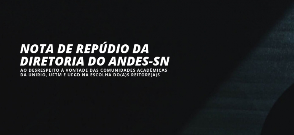 NOTA DE REPÚDIO DA DIRETORIA DO ANDES-SN AO DESRESPEITO À VONTADE DAS COMUNIDADES ACADÊMICAS DA UNIRIO, UFTM E UFGD NA ESCOLHA DO(A)S REITORE(A)S